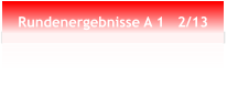 Rundenergebnisse A 1   2/13