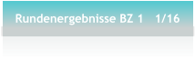 Rundenergebnisse BZ 1   1/16