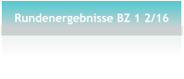 Rundenergebnisse BZ 1 2/16