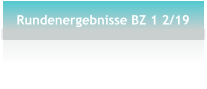 Rundenergebnisse BZ 1 2/19