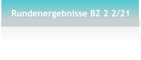 Rundenergebnisse BZ 2 2/21